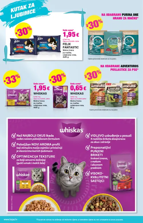 Bipa katalog — stranica 16: FELIX FELIX FANTASTIC Mokra hrana za mačke, odabrane vrste, WHISKAS WHISKAS Mokra hrana za mačke, odabrane vrste, WHISKAS WHISKAS Mokra hrana za mačke, odabrane vrste, PURINA ONE PURINA ONE hrana za mačke Bifensis (vrijedi 20. 08. 2026.–02. 09. 2026.)