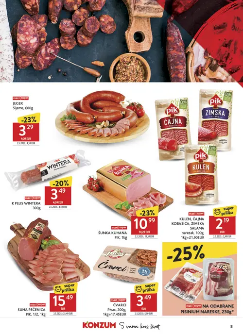 Konzum katalog — stranica 5: PIK SUHA PEČENICA
PIK, PIK ČVARCI
Plavac, PIK KULEN, ČAJNA
KOBLASICA, ZIMSKA
SALAMA
narezak, JEGER
Sljeme (vrijedi 12. 08. 2026.–18. 08. 2026.)