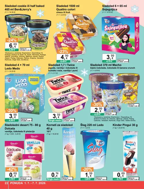KTC katalog — stranica 22: Dolcela Sladoledni desert 75 - 80 g Dolcela vanilija, čokolada ili pistacija, Macho Sladoled 370 ml Macho bijela čokolada, čokolada ili banana crunch, Ben & Jerry's Sladoled cookie ili half baked 465 ml, Sladoled 1500 ml Quattro colori choco ili fruit (vrijedi 01. 07. 2026.–07. 07. 2026.)