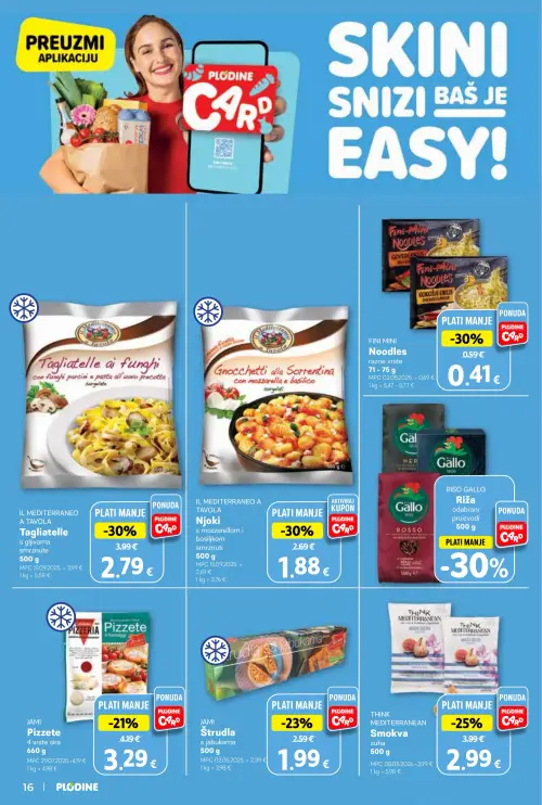 Plodine katalog — stranica 16: FINI MINI Noodles razne vrste, IL MEDITERRANEO A TAVOLA IL MEDITERRANEO A TAVOLA Tagliatelle s gljivama smrznute, IL MEDITERRANEO A TAVOLA IL MEDITERRANEO A TAVOLA Njoki s mozzarellom i bosiljkom smrznuti, THINK MEDITERRANEAN THINK MEDITERRANEAN Smokva suha (vrijedi 24. 06. 2026.–30. 06. 2026.)